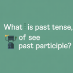 What Is the Past Tense of See and Its Past Participle?